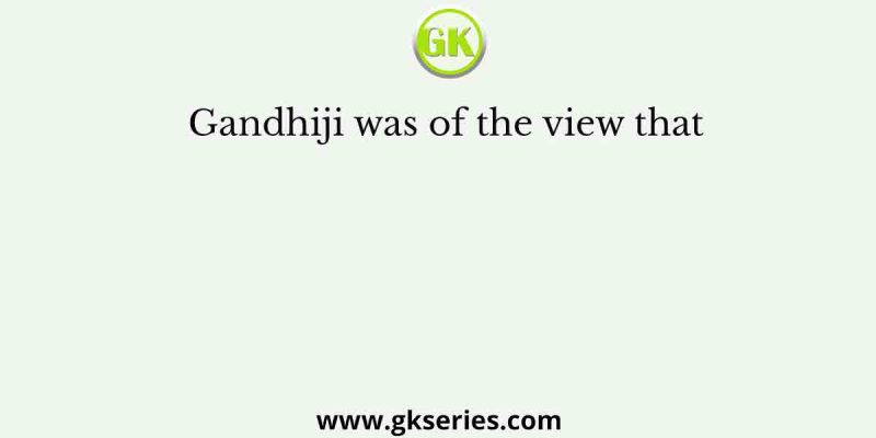 Gandhiji was of the view that