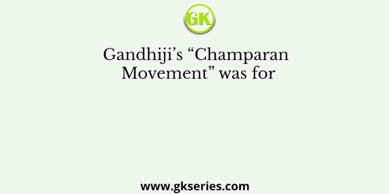 Gandhiji’s “Champaran Movement” was for