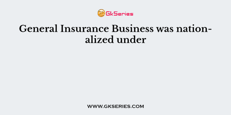 General Insurance Business was nationalized under