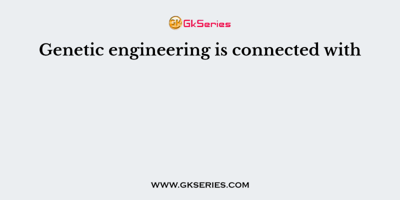 Genetic engineering is connected with