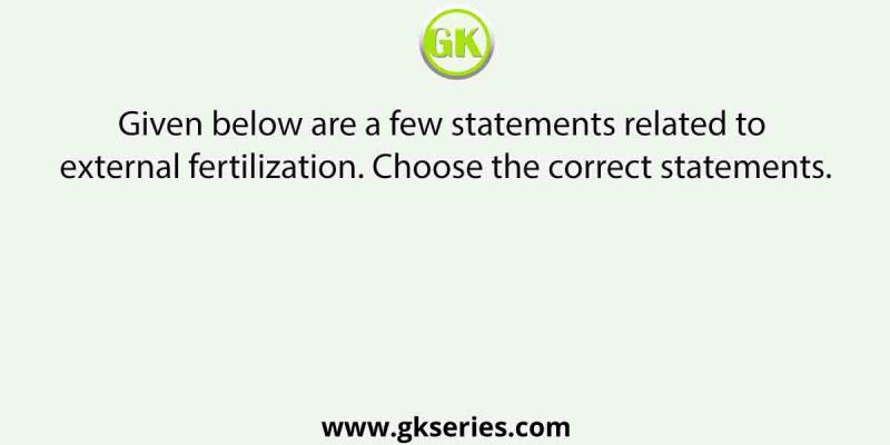 Given below are a few statements related to external fertilization. Choose the correct statements.