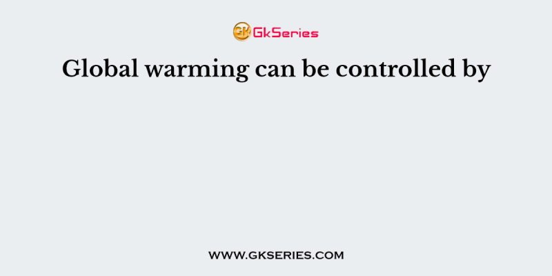 Global warming can be controlled by