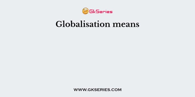 Globalisation means