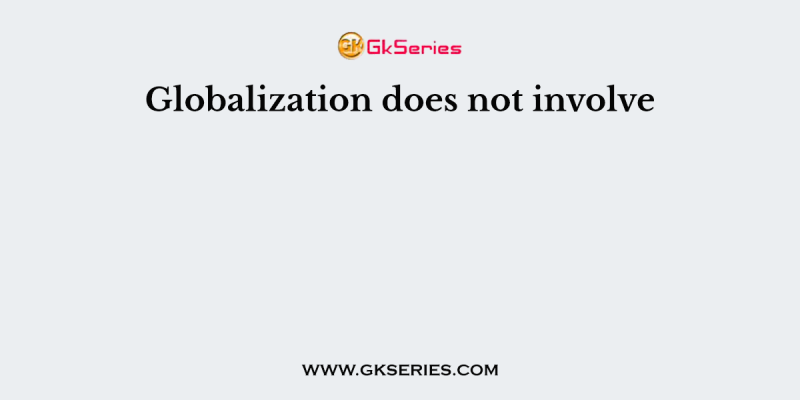 Globalization does not involve