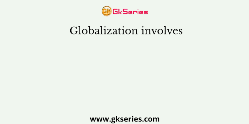 Globalization involves