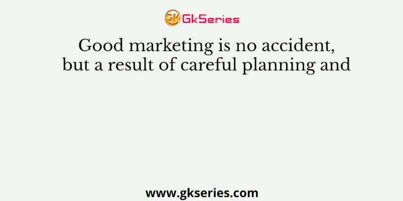 Good marketing is no accident, but a result of careful planning and
