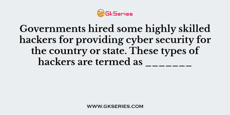 Governments hired some highly skilled hackers for providing cyber security for the country or state. These types of hackers are termed as _______