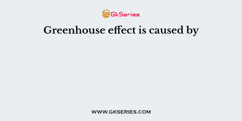 Greenhouse effect is caused by