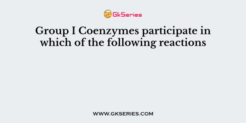 Group I Coenzymes participate in which of the following reactions