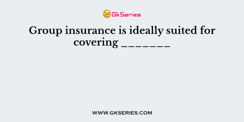 Group insurance is ideally suited for covering _______