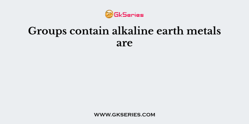 Groups contain alkaline earth metals are