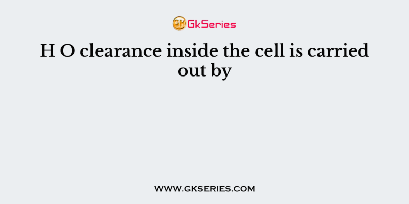 H O clearance inside the cell is carried out by