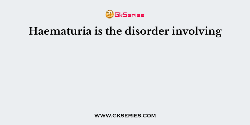 Haematuria is the disorder involving