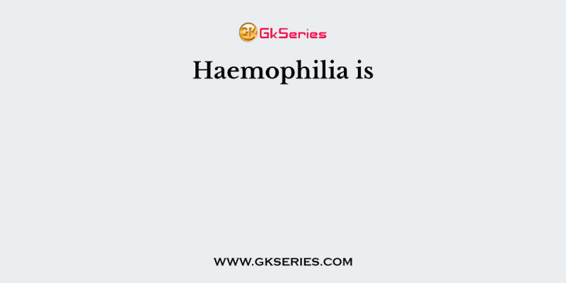 Haemophilia is