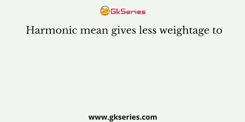 Harmonic mean gives less weightage to