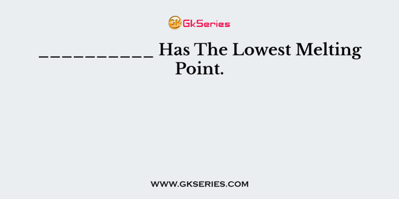 __________ Has The Lowest Melting Point.