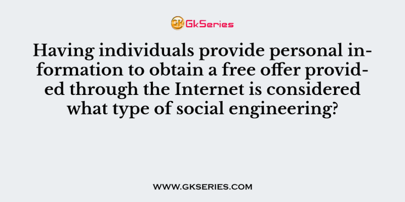 Having individuals provide personal information to obtain a free offer provided through the Internet is considered what type of social engineering?