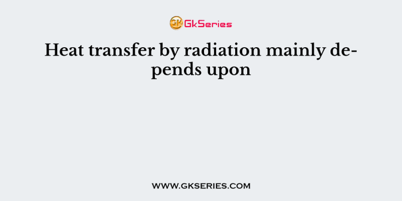 Heat transfer by radiation mainly depends upon