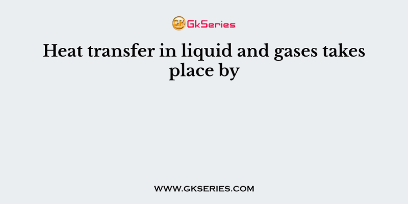 Heat transfer in liquid and gases takes place by