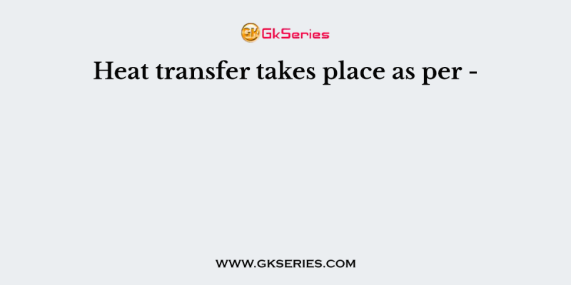 Heat transfer takes place as per –