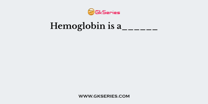 Hemoglobin is a______