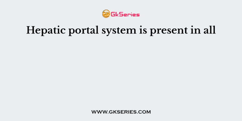 Hepatic portal system is present in all