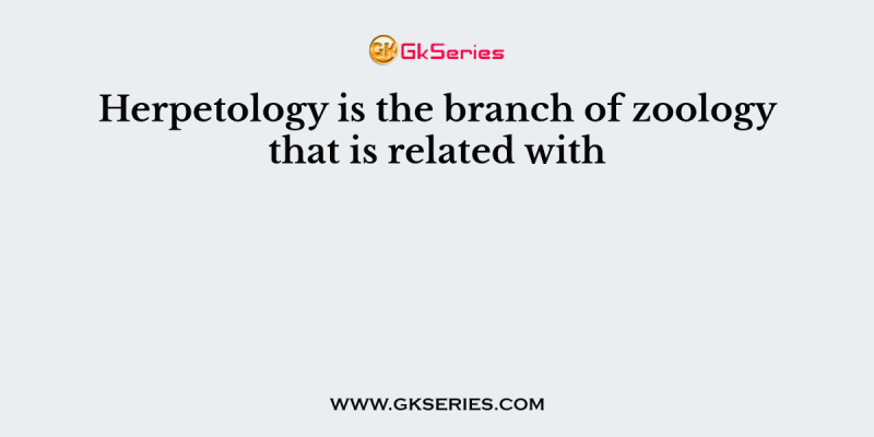 Herpetology is the branch of zoology that is related with