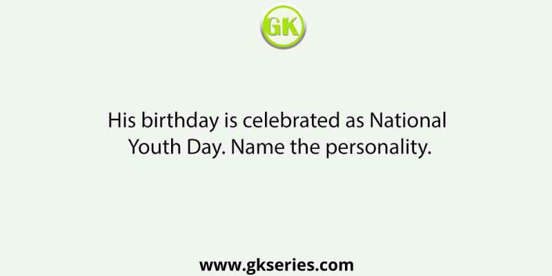 His birthday is celebrated as National Youth Day. Name the personality.