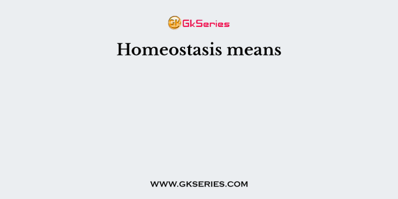 Homeostasis means