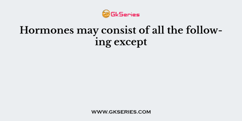 Hormones may consist of all the following except