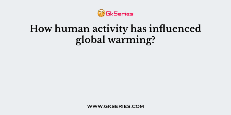 How human activity has influenced global warming?