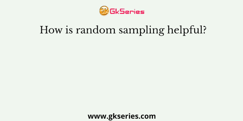 How is random sampling helpful?