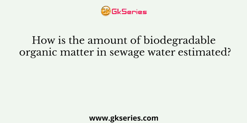 How is the amount of biodegradable organic matter in sewage water estimated?