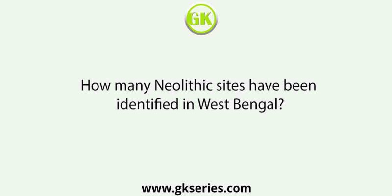 How many Neolithic sites have been identified in West Bengal?