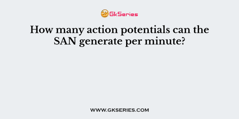How many action potentials can the SAN generate per minute?
