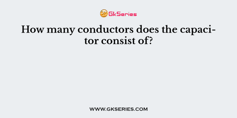 How many conductors does the capacitor consist of?