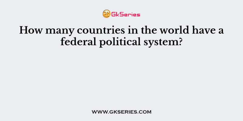 How many countries in the world have a federal political system?