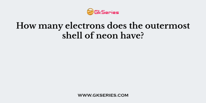 How many electrons does the outermost shell of neon have?