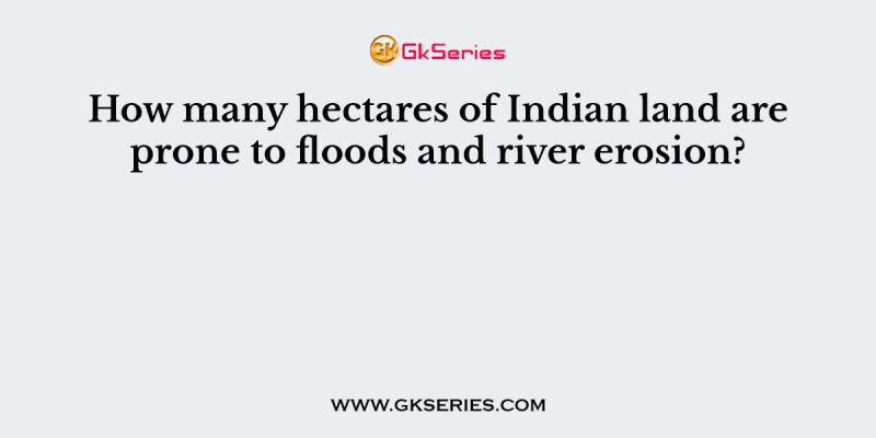How many hectares of Indian land are prone to floods and river erosion?