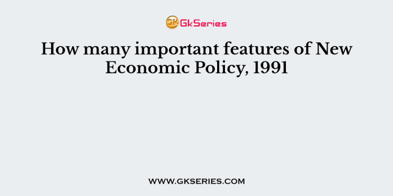 How many important features of New Economic Policy, 1991