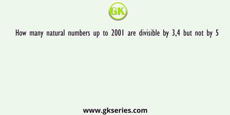 How many natural numbers up to 2001 are divisible by 3,4 but not by 5