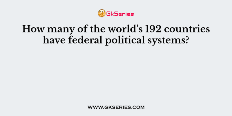 How many of the world’s 192 countries have federal political systems?