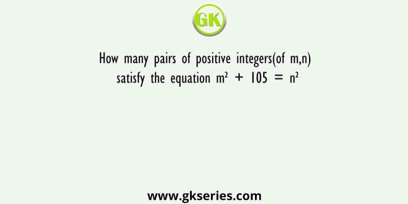 How many pairs of positive integers(of m,n) satisfy the equation m² + 105 = n²
