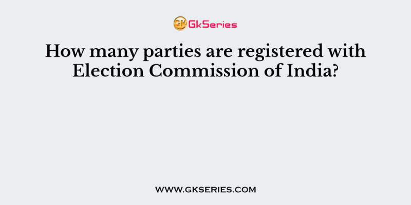 How many parties are registered with Election Commission of India?