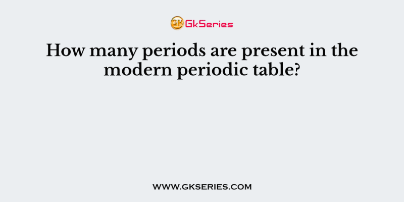 How many periods are present in the modern periodic table?