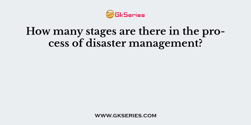 How many stages are there in the process of disaster management?