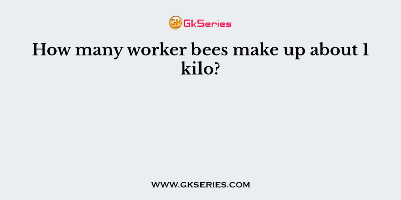 How many worker bees make up about 1 kilo?