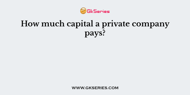 How much capital a private company pays?