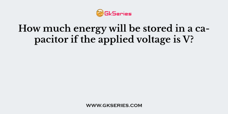 How much energy will be stored in a capacitor if the applied voltage is V?