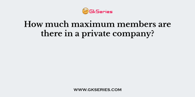 How much maximum members are there in a private company?